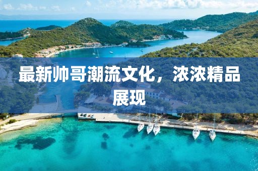 最新帅哥潮流文化，浓浓精品展现
