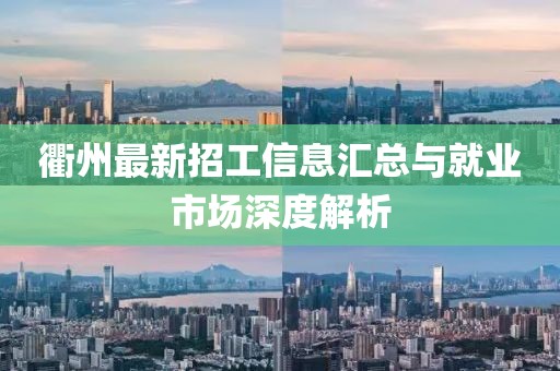 衢州最新招工信息汇总与就业市场深度解析