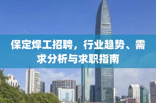 保定焊工招聘，行业趋势、需求分析与求职指南