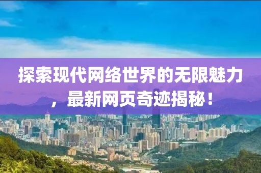 探索现代网络世界的无限魅力，最新网页奇迹揭秘！
