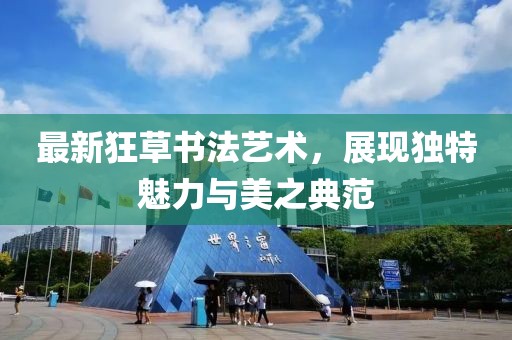 最新狂草书法艺术，展现独特魅力与美之典范