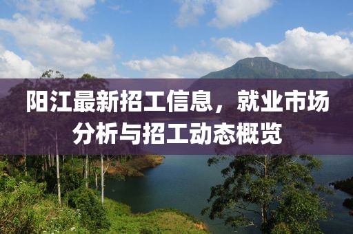 阳江最新招工信息，就业市场分析与招工动态概览