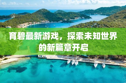 育碧最新游戏，探索未知世界的新篇章开启