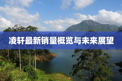 凌轩最新销量概览与未来展望