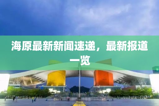 海原最新新闻速递，最新报道一览