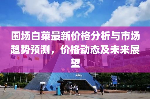 围场白菜最新价格分析与市场趋势预测，价格动态及未来展望