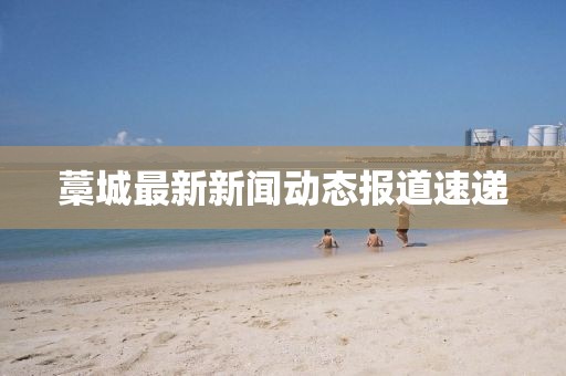 藁城最新新闻动态报道速递