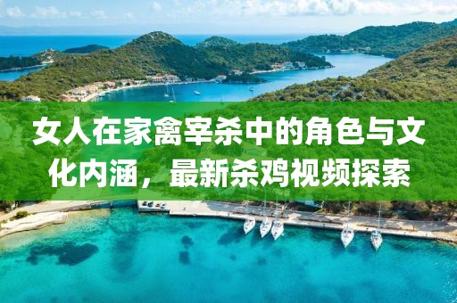 女人在家禽宰杀中的角色与文化内涵，最新杀鸡视频探索