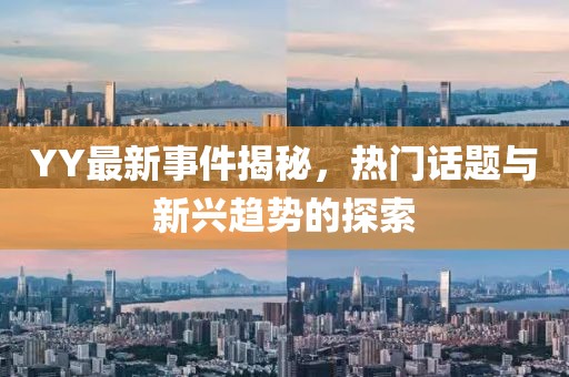 YY最新事件揭秘，热门话题与新兴趋势的探索