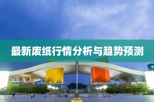 最新废纸行情分析与趋势预测