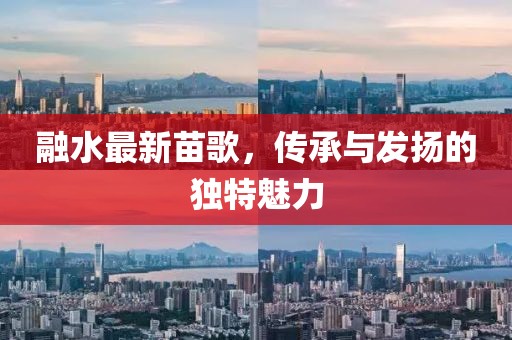 融水最新苗歌，传承与发扬的独特魅力