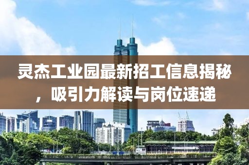 灵杰工业园最新招工信息揭秘，吸引力解读与岗位速递