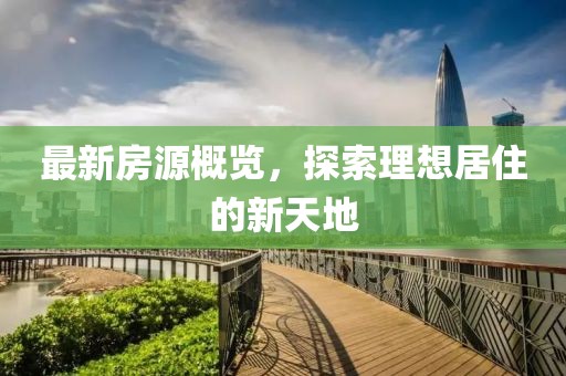 最新房源概览，探索理想居住的新天地