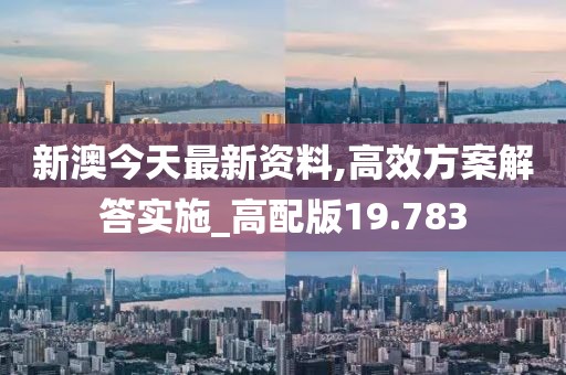 新澳今天最新资料,高效方案解答实施_高配版19.783