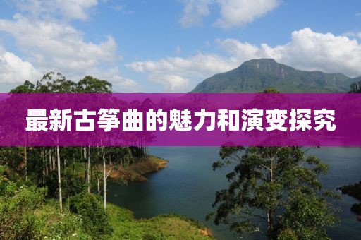 最新古筝曲的魅力和演变探究