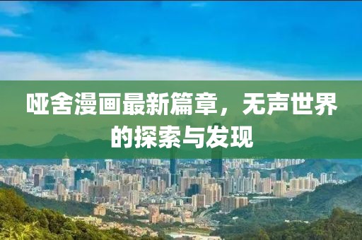 哑舍漫画最新篇章，无声世界的探索与发现