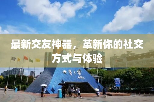 最新交友神器，革新你的社交方式与体验