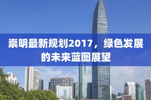崇明最新规划2017，绿色发展的未来蓝图展望