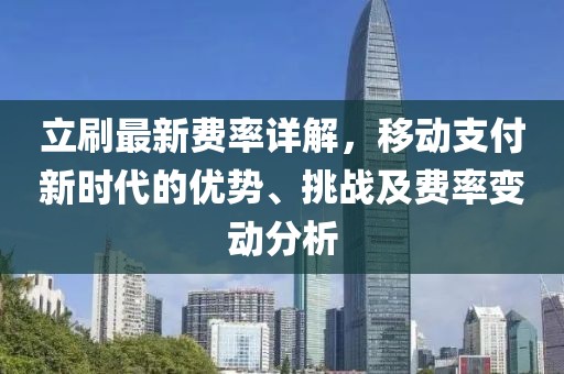 立刷最新费率详解，移动支付新时代的优势、挑战及费率变动分析