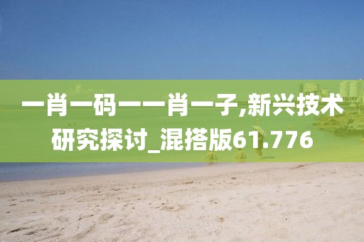一肖一码一一肖一子,新兴技术研究探讨_混搭版61.776