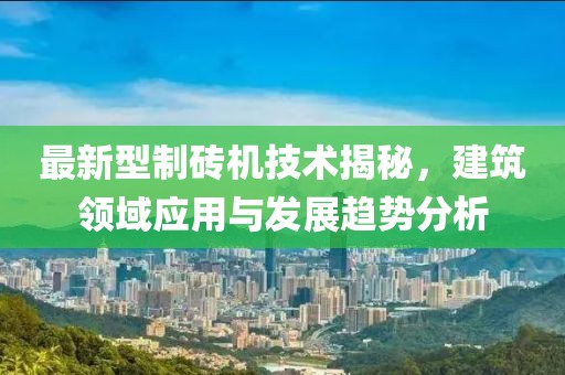 最新型制砖机技术揭秘，建筑领域应用与发展趋势分析