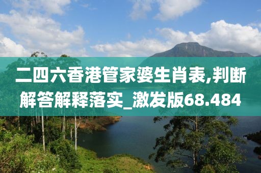 二四六香港管家婆生肖表,判断解答解释落实_激发版68.484