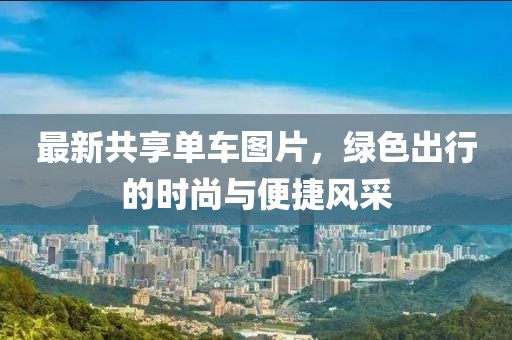最新共享单车图片，绿色出行的时尚与便捷风采