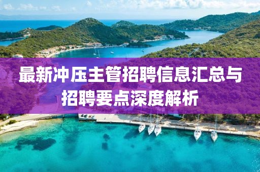 最新冲压主管招聘信息汇总与招聘要点深度解析