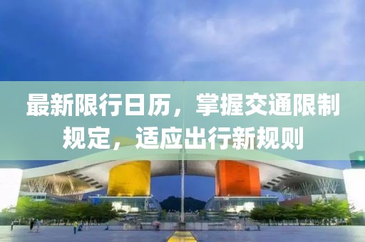 最新限行日历，掌握交通限制规定，适应出行新规则