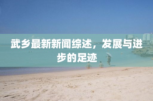 武乡最新新闻综述，发展与进步的足迹