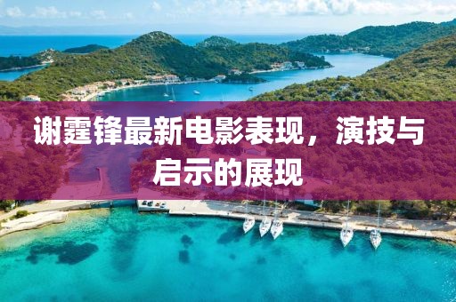 谢霆锋最新电影表现，演技与启示的展现