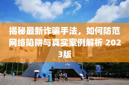 揭秘最新诈骗手法，如何防范网络陷阱与真实案例解析 2023版
