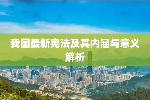 我国最新宪法及其内涵与意义解析