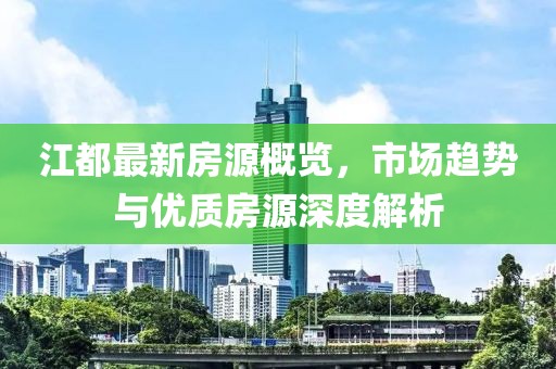江都最新房源概览，市场趋势与优质房源深度解析