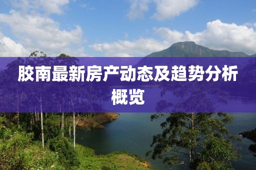 胶南最新房产动态及趋势分析概览