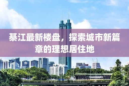 綦江最新楼盘，探索城市新篇章的理想居住地