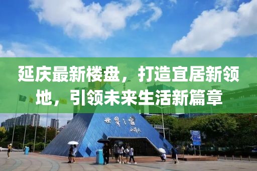 延庆最新楼盘，打造宜居新领地，引领未来生活新篇章
