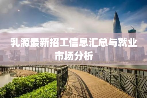 乳源最新招工信息汇总与就业市场分析