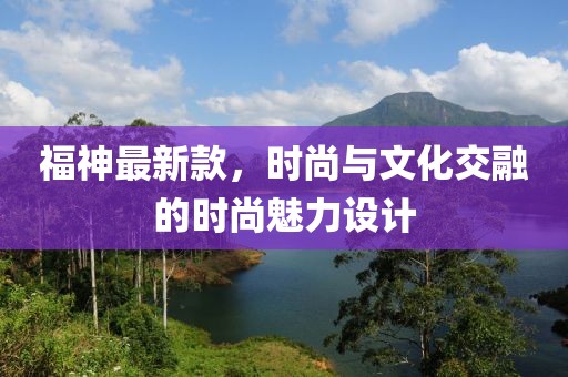 福神最新款，时尚与文化交融的时尚魅力设计