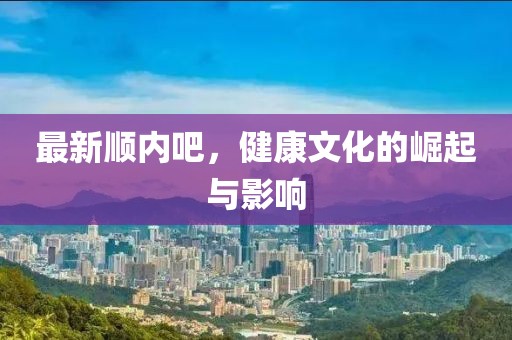 最新顺内吧，健康文化的崛起与影响