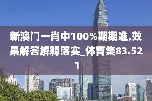 新澳门一肖中100%期期准,效果解答解释落实_体育集83.521