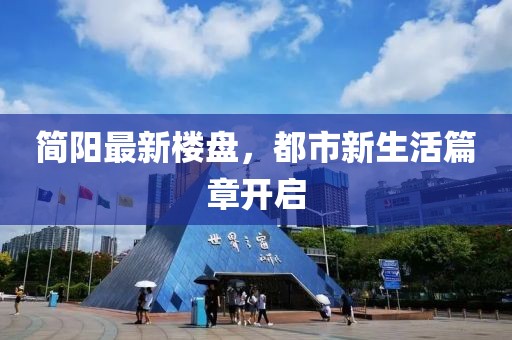 简阳最新楼盘，都市新生活篇章开启