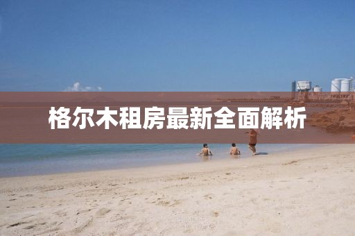 格尔木租房最新全面解析