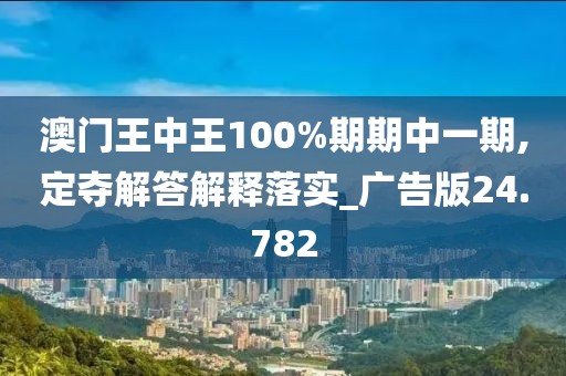 澳门王中王100%期期中一期,定夺解答解释落实_广告版24.782