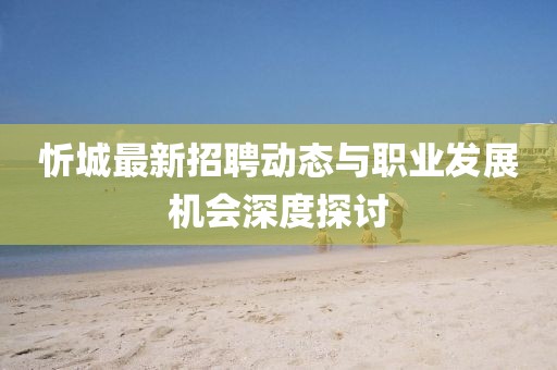 忻城最新招聘动态与职业发展机会深度探讨