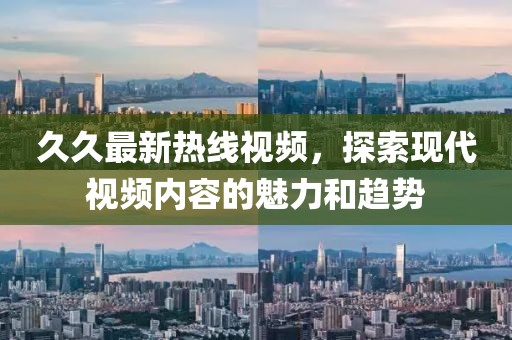 久久最新热线视频，探索现代视频内容的魅力和趋势