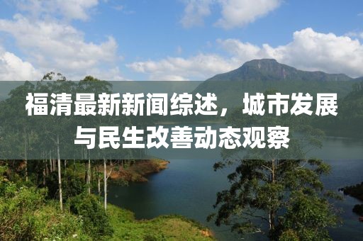 福清最新新闻综述，城市发展与民生改善动态观察