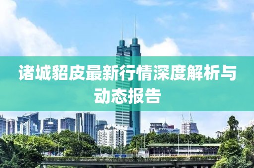 诸城貂皮最新行情深度解析与动态报告