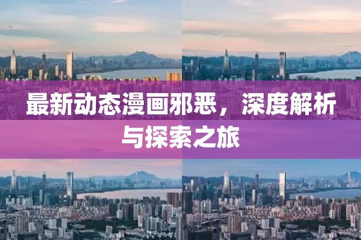 最新动态漫画邪恶，深度解析与探索之旅