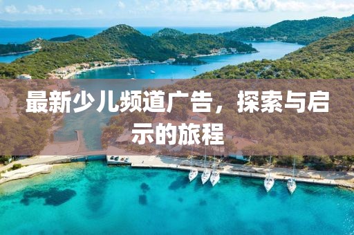 最新少儿频道广告，探索与启示的旅程